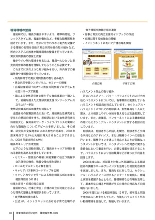 職場環境の整備                               育て情報交換掲示板の運営
     産総研では、職員が働きやすいよう、標準時間制、フ       ・仕事と育児の両立支援ガイドブックの作成
レックスタイム制、裁量労働制など、多様な勤務形態を           ・介護に関する勉強会の開催
設けています。また、性別にかかわりなく能力を発揮で           ・イントラネットにおいて介護広場を開設
きる環境の実現を目指す男女共同参画の取り組みなど、
所内システムの改善や職場環境の整備を行っています。
男女共同参画の啓発と広報
     働きやすい所内環境を作るには、職員一人ひとりに男
女共同参画の意義を理解してもらうことが必要です。
     これまでに次のような取り組みを行い、所内外での意
識啓発や情報発信を行っています。
     ・所内研修での男女共同参画の取り組み紹介
     ・男女共同参画シンポジウム、セミナーの開催               介護広場          子育て広場
     ・広報誌産総研 TODAY に男女共同参画プログラムを
      6 回シリーズで掲載                    ハラスメント防止の取り組み
     ・国による女性研究者支援モデル育成事業の一環とし        研究ハラスメント、パワー・ハラスメントおよびその
      て、組織を超えた女性研究者支援コンソーシアムの       他のハラスメントについては、各事業所に配置している
      立ち上げ・参加                       ハラスメント相談員が対応しています。セクシュアル・
女性研究職員の採用増大を目指して                    ハラスメントについての相談員は、女性職員を 1 人以上
     全国各地の就職説明会において、産総研女性研究者と       置き、より相談しやすい体制を整えるなど別途配置して
学生との懇談の場を持ち、産総研における女性研究者の           います。また、産業医、インターネットによる健康相談
採用拡大と、採用後のワーク・ライフバランスの実現に           の際にもセクシュアル・ハラスメントに関する相談に応
向けた取組みについてアピールを行いました。その結            じています。
果、研究系の全採用者に占める女性の比率を、2008 年          相談員は、相談者からの話しを聞き、相談者がとり得
度末時点で 12.9%と大幅に増大させることができまし         る手段などのアドバイス、または職務ラインへの提起を
た。(2004 年度末時点 6.9% )                行います。職務ラインを通じて対応することが困難なハ
職員のキャリア形成支援                         ラスメントにおいては、ハラスメントへの対応に関する
     以下のような活動を通して、職員がキャリアを積み重       委員会において審査を行い、必要な措置を提言すること
ねる意欲を高める支援をしています。                   で、ハラスメントにより当該職員などが被った不利益を
     ・セミナー・懇談会の開催 ( 研究業務に役立つ情報や     回復します。
      自己啓発の機会、情報交換の場を提供 )            2008 年度には、相談員を対象に外部講師による面談
     ・ロールモデルエッセイ集を発行                技術の講義やロールプレイングを活用した相談対応研修
     ・キャリアパス事例ロードマップを公開             を実施しました。また、職員などに対しては、セクシュ
     ・キャリアカウンセラーによる個別相談 (2008 年度の   アル・ハラスメントに対するアンケートを実施し、意識
      相談件数は 341 件 )                 と実態を把握するとともに、基礎研修などの場を活用し
仕事と育児・介護の両立支援                       て、基本的な心構えや問題が生じた場合の対応などの説
     産総研では、仕事と育児・介護の両立が可能となるよ       明を行いました。
うな環境の整備と情報提供を行っています。                 2008 年度における相談件数は 12 件で、前年度と同数
     ・育児休暇制度の導入                     で増加はみられませんでした。今後もハラスメントがな
     ・公式 HP、イントラネットにおける子育て広場や子      い勤務環境を目指して、取組んでいきます。



40    産業技術総合研究所　環境報告書 2009
 