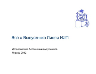 Всѐ о Выпускнике Лицея №21

Исследование Ассоциации выпускников
Январь 2012
 