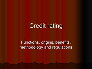 Credit rating

Functions, origins, benefits,
methodology and regulations
 