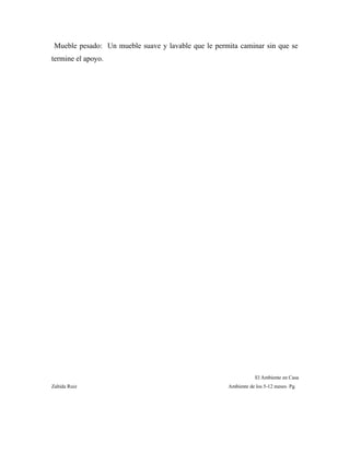 Mueble pesado: Un mueble suave y lavable que le permita caminar sin que se
termine el apoyo.
El Ambiente en Casa
Zahída Ruiz Ambiente de los 5-12 meses Pg.
 