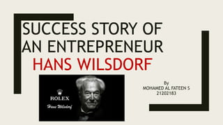 SUCCESS STORY OF
AN ENTREPRENEUR
HANS WILSDORF
By
MOHAMED AL FATEEN S
21202183
 
