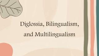 Diglossia, Bilingualism,
and Multilingualism
 