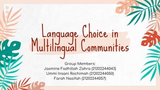 Language Choice in
Multilingual Communities
Group Members:
Jasmine Fadhillah Zahra (21202244043)
Ummi Insani Rochimah (21202244050)
Farah Nasifah (21202244057)
 