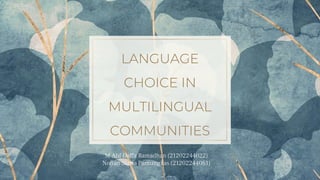 LANGUAGE
CHOICE IN
MULTILINGUAL
COMMUNITIES
M Alif Daffa Ramadhan (21202244022)
Nofian Satria Pamungkas (21202244061)
 