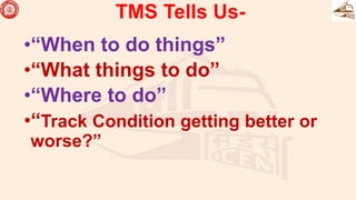 •“When to do things”
•“What things to do”
•“Where to do”
•“Track Condition getting better or
worse?”
TMS Tells Us-
 