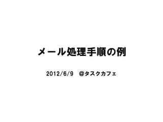 メール処理手順の例

2012/6/9   ＠タスクカフェ
 