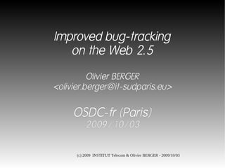 Improved bug-tracking
   on the Web 2.5

          Olivier BERGER
<olivier.berger@it-sudparis.eu>


     OSDC-fr (Paris)
          2009/10/03


      (c) 2009 INSTITUT Telecom & Olivier BERGER - 2009/10/03
 