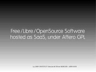Free/Libre/OpenSource Software
hosted as SaaS, under Affero GPL




         (c) 2009 INSTITUT Telecom & Olivier BERGER - 2009/10/03
 