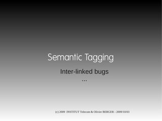 Semantic Tagging
    Inter-linked bugs
             ...



 (c) 2009 INSTITUT Telecom & Olivier BERGER - 2009/10/03
 