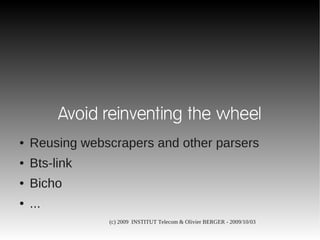 Avoid reinventing the wheel
●   Reusing webscrapers and other parsers
●   Bts-link
●   Bicho
●   ...
                (c) 2009 INSTITUT Telecom & Olivier BERGER - 2009/10/03
 