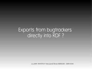 Exports from bugtrackers
    directly into RDF ?




     (c) 2009 INSTITUT Telecom & Olivier BERGER - 2009/10/03
 