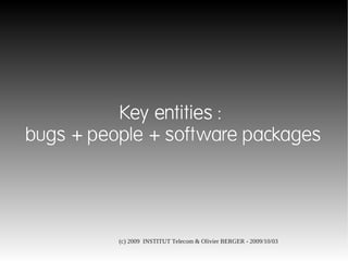 Key entities :
bugs + people + software packages




          (c) 2009 INSTITUT Telecom & Olivier BERGER - 2009/10/03
 