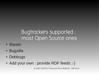 Bugtrackers supported :
             most Open Source ones
●   Mantis
●   Bugzilla
●   Debbugs
●   Add your own : provide RDF feeds ;-)
                  (c) 2009 INSTITUT Telecom & Olivier BERGER - 2009/10/03
 