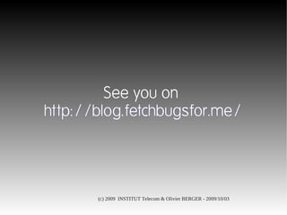 See you on
http://blog.fetchbugsfor.me/




       (c) 2009 INSTITUT Telecom & Olivier BERGER - 2009/10/03
 