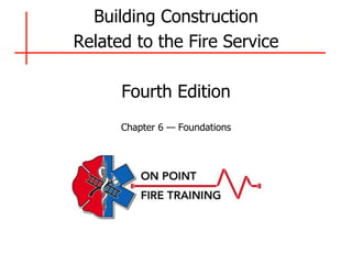 Building Construction
Related to the Fire Service
Fourth Edition
Chapter 6 — Foundations
 