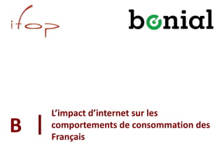 L’impact d’internet sur les
comportements de consommation des
Français
B
 