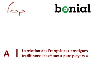 La relation des Français aux enseignes
traditionnelles et aux « pure players »A
 