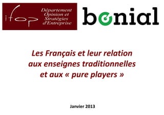 1
Les Français et leur relation
aux enseignes traditionnelles
et aux « pure players »
Janvier 2013
 