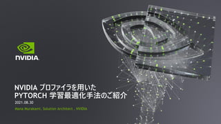 2021.08.30
Mana Murakami, Solution Architect , NVIDIA
NVIDIA プロファイラを用いた
PYTORCH 学習最適化手法のご紹介
 