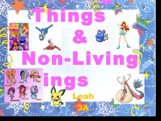 Living
Things
&
Non-Living
Things
Leah
3A
 