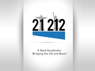 21 212
    A Seed Accelerator
Bridging the US and Brazil
 
