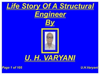 Life Story Of A Structural
          Engineer
              By



                U. H. VARYANI
Page 1 of 105                   U.H.Varyani
 