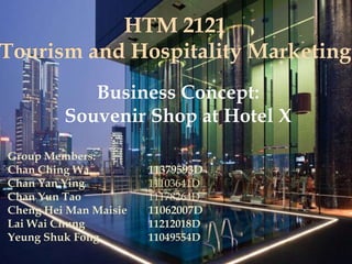 Business Concept:
         Souvenir Shop at Hotel X
Group Members:
Chan Ching Wa          11379593D
Chan Yan Ying          11103641D
Chan Yun Tao           11178264D
Cheng Hei Man Maisie   11062007D
Lai Wai Chung          11212018D
Yeung Shuk Fong        11049554D
 