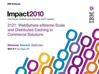 2121: WebSphere eXtreme Scale
and Distributed Caching in
Commerce Solutions
 