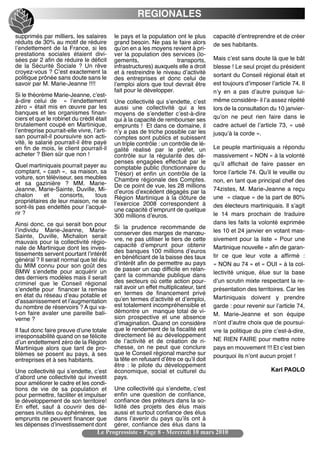 REGIONALES

supprimés par milliers, les salaires        le pays et la population ont le plus       capacité dʼentreprendre et de créer
réduits de 30% au motif de réduire          grand besoin. Ne pas le faire alors        de ses habitants.
lʼendettement de la France, si les          quʼon en a les moyens revient à pri-
prestations sociales étaient divi-          ver la population des services (lo-
sées par 2 afin de réduire le déficit       gements,                 transports,       Mais cʼest sans doute là que le bât
de la Sécurité Sociale ? Un rêve            infrastructures) auxquels elle a droit     blesse ! Le seul projet du président
croyez-vous ? Cʼest exactement la           et à restreindre le niveau dʼactivité
politique prônée sans doute sans le                                                    sortant du Conseil régional était et
                                            des entreprises et donc celui de
savoir par M. Marie-Jeanne !!!!             lʼemploi alors que tout devrait être       est toujours dʼimposer lʼarticle 74. Il
                                            fait pour le développer.                   nʼy en a pas dʼautre puisque lui-
Si le théorème Marie-Jeanne, cʼest-
à-dire celui de « lʼendettement             Une collectivité qui sʼendette, cʼest      même considère- il lʼa assez répété
zéro » était mis en œuvre par les           aussi une collectivité qui a les           lors de la consultation du 10 janvier-
banques et les organismes finan-            moyens de sʼendetter cʼest-à-dire
ciers et que le robinet du crédit était     qui à la capacité de rembourser ses        quʼon ne peut rien faire dans le
brutalement coupé en Martinique,            emprunts ! Et dans ce domaine, il          cadre actuel de lʼarticle 73, « usé
lʼentreprise pourrait-elle vivre, lʼarti-   nʼy a pas de triche possible car les       jusquʼà la corde ».
san pourrait-il poursuivre son acti-        comptes sont publics et subissent
vité, le salarié pourrait-il être payé      un triple contrôle : un contrôle de lé-
en fin de mois, le client pourrait-il       galité réalisé par le préfet, un           Le peuple martiniquais a répondu
acheter ? Bien sûr que non !                contrôle sur la régularité des dé-         massivement « NON » à la volonté
                                            penses engagées effectué par le            quʼil affichait de faire passer en
Quel martiniquais pourrait payer au         comptable public (fonctionnaire du
comptant, « cash », sa maison, sa           Trésor) et enfin un contrôle de la         force lʼarticle 74. Quʼil le veuille ou
voiture, son téléviseur, ses meubles        Chambre régionale des Comptes.
et sa gazinière ? MM. Marie-                                                           non, en tant que principal chef des
                                            De ce point de vue, les 28 millions
Jeanne, Marie-Sainte, Duville, Mi-          dʼeuros dʼexcédent dégagés par la          74zistes, M. Marie-Jeanne a reçu
chalon      et     consorts,    tous        Région Martinique à la clôture de          une « claque » de la part de 80%
propriétaires de leur maison, ne se         lʼexercice 2008 correspondent à
sont-ils pas endettés pour lʼacqué-                                                    des électeurs martiniquais. Il sʼagit
                                            une capacité dʼemprunt de quelque
rir ?                                       300 millions dʼeuros.                      le 14 mars prochain de traduire
Ainsi donc, ce qui serait bon pour                                                     dans les faits la volonté exprimée
                                            Si la prudence recommande de
lʼindividu Marie-Jeanne, Marie-                                                        les 10 et 24 janvier en votant mas-
                                            conserver des marges de manœu-
Sainte, Duville, Michalon serait
mauvais pour la collectivité régio-         vre, ne pas utiliser le tiers de cette     sivement pour la liste « Pour une
nale de Martinique dont les inves-          capacité dʼemprunt pour obtenir            Martinique nouvelle » afin de garan-
tissements servent pourtant lʼintérêt       des banques 100 millions dʼeuros
                                            en bénéficiant de la baisse des taux       tir ce que leur vote a affirmé :
général ? Il serait normal que tel élu
du MIM connu pour son goût des              dʼintérêt afin de permettre au pays        « NON au 74 » et « OUI » à la col-
BMW sʼendette pour acquérir un              de passer un cap difficile en relan-
                                            çant la commande publique dans             lectivité unique, élue sur la base
des derniers modèles mais il serait
criminel que le Conseil régional            des secteurs où cette action pour-         dʼun scrutin mixte respectant la re-
sʼendette pour financer la remise           rait avoir un effet multiplicateur, tant   présentation des territoires. Car les
en état du réseau dʼeau potable et          en termes de financement privé
                                            quʼen termes dʼactivité et dʼemploi,       Martiniquais doivent y prendre
dʼassainissement et lʼaugmentation
du nombre de réservoirs ? A qui va-         est totalement incompréhensible et         garde : pour revenir sur lʼarticle 74,
t-on faire avaler une pareille bali-        démontre un manque total de vi-
                                            sion prospective et une absence            M. Marie-Jeanne et son équipe
verne ?
                                            dʼimagination. Quand on considère          nʼont dʼautre choix que de poursui-
Il faut donc faire preuve dʼune totale      que le rendement de la fiscalité est       vre la politique du pire cʼest-à-dire,
irresponsabilité quand on se félicite       directement lié au développement
dʼun endettement zéro de la Région          de lʼactivité et de création de ri-        NE RIEN FAIRE pour mettre notre
Martinique alors que tant de pro-           chesse, on ne peut que conclure            pays en mouvement !!! Et cʼest bien
blèmes se posent au pays, à ses             que le Conseil régional marche sur         pourquoi ils nʼont aucun projet !
entreprises et à ses habitants.             la tête en refusant dʼêtre ce quʼil doit
                                            être : le pilote du développement
Une collectivité qui sʼendette, cʼest       économique, social et culturel du                                  Karl PAOLO
dʼabord une collectivité qui investit       pays.
pour améliorer le cadre et les condi-
tions de vie de sa population et            Une collectivité qui sʼendette, cʼest
pour permettre, faciliter et impulser       enfin une question de confiance,
le développement de son territoire!         confiance des préteurs dans la so-
En effet, sauf à couvrir des dé-            lidité des projets des élus mais
penses inutiles ou éphémères, les           aussi et surtout confiance des élus
emprunts ne peuvent financer que            dans lʼavenir du pays quʼils ont à
les dépenses dʼinvestissement dont          gérer, confiance des élus dans la
                                    Le Progressiste - Page 8 - Mercredi 10 mars 2010
 
