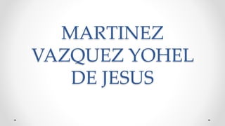MARTINEZ
VAZQUEZ YOHEL
DE JESUS
 