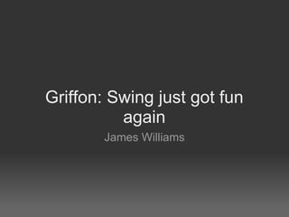 Griffon: Swing just got fun again James Williams 