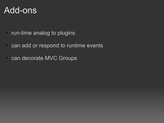 Add-ons run-time analog to plugins can add or respond to runtime events can decorate MVC Groups 