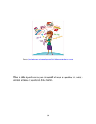 Fuente: http://aula.mass.pe/manual/ejemplo-%C2%BFcomo-calcular-los-costos
Utilice la tabla siguiente como ayuda para decidir cómo va a especificar los costos y
cómo va a realizar el seguimiento de los mismos.
38
 