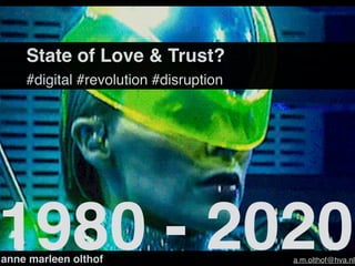 State of Love & Trust?
#digital #revolution #disruption
1980 - 2020
anne marleen olthof a.m.olthof@hva.nl
 