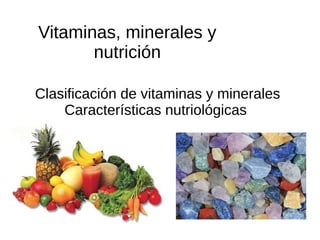 Vitaminas, minerales y
nutrición
Clasificación de vitaminas y minerales
Características nutriológicas
 