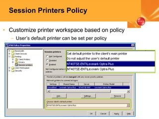 13 © 2005 Citrix Systems, Inc.—All rights reserved.
Session Printers Policy
• Customize printer workspace based on policy
– User’s default printer can be set per policy
 