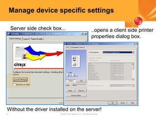 21 © 2005 Citrix Systems, Inc.—All rights reserved.
Manage device specific settings
Server side check box... ..opens a client side printer
properties dialog box.
Without the driver installed on the server!
 