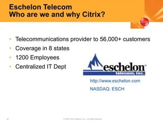 40 © 2005 Citrix Systems, Inc.—All rights reserved.
Eschelon Telecom
Who are we and why Citrix?
• Telecommunications provider to 56,000+ customers
• Coverage in 8 states
• 1200 Employees
• Centralized IT Dept
http://www.eschelon.com
NASDAQ: ESCH
 