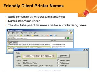 5 © 2005 Citrix Systems, Inc.—All rights reserved.
Friendly Client Printer Names
• Same convention as Windows terminal services
• Names are session unique
• The identifiable part of the name is visible in smaller dialog boxes
 
