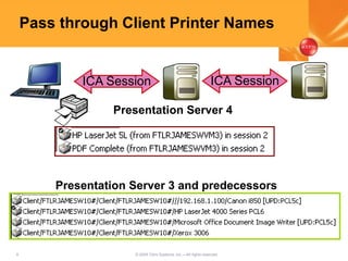 6 © 2005 Citrix Systems, Inc.—All rights reserved.
Pass through Client Printer Names
ICA Session ICA Session
Presentation Server 4
Presentation Server 3 and predecessors
 