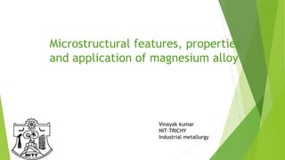 Microstructural features, properties
and application of magnesium alloy
Vinayak kumar
NIT-TRICHY
Industrial metallurgy
 