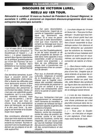 EN GUADELOUPE
                      DISCOURS DE VICTORIN LUREL,
                          REELU AU 1ER TOUR.
Réinstallé le vendredi 19 mars au fauteuil de Président du Conseil Régional, le
socialiste V. LUREL a prononcé un important discours-programme dont nous
extrayons les passages suivants :


                                      (…) Car sans réconciliation,         (…) Le choix citoyen du 14 mars
                                      cʼest lʼamertume, lʼesprit de re-    en faveur de « Tous pour la Gua-
                                      vanche et lʼopposition systéma-
                                      tique qui domineront nos             deloupe » ne peut que nous ren-
                                      travaux. Et si nous ne parve-        dre fiers dʼavoir porté haut ces
                                      nions pas à cette réconciliation,    valeurs-là durant des mois et
                                      cʼest que nous nʼaurions rien        fiers dʼavoir rassemblé la Gua-
                                      compris au message que nous a
                                      adressé le peuple guadelou-          deloupe autour dʼun discours et
« Le 14 mars 2010, il nʼy a pas       péen.                                dʼune démarche qui postulent
eu un mais deux vainqueurs : la       Pour eux [les Guadeloupéens],        que les solutions au marasme,
Guadeloupe et lʼespoir (…) Je         la clé de notre réussite et de       au mal-être et aux malaises sont
tiens (…) à saluer respectueu-        notre prospérité de demain ré-
                                                                           dʼabord et avant tout en nous-
sement deux figures importantes       side dans notre capacité à nous
                                      rassembler, à bâtir un nouveau       mêmes, car notre peuple est un
de la politique guadeloupéenne
qui mʼont fait lʼhonneur de leur      «  vouloir vivre ensemble  », à      concentré de talents et dʼéner-
présence  : le Docteur Henri          faire de nos différences des         gie.
BANGOU et mon lointain prédé-         atouts, bref, à transformer nos      (…) « Que chacun mette un peu
cesseur, José MOUSTACHE               antagonismes dʼhier en consen-
                                      sus de demain.                       dʼeau dans son rhum ! », ai-je dit
(…)
                                                                           plus dʼune fois. Jʼespère que je
Ces dernières semaines, la poli-      Pour eux, la diversité ethnique,     serai entendu et quʼavec les or-
tique a souvent donné une             culturelle, religieuse et sociale    ganisations syndicales nous
                                      de la Guadeloupe est une ri-
image détestable dʼelle-même.                                              puissions mettre sur pied, très
                                      chesse que la fragilité intrin-
Elle a illustré les difficultés que                                        vite, cette Maison des syndicats
                                      sèque des sociétés métissées
nous éprouvons encore à faire
                                      nous commande de préserver à         qui figure dans les accords du 4
vivre un débat démocratique,          tout prix en veillant à ce que
respectueux des personnes et                                               mars et qui pourrait être le lieu
                                      toutes nos composantes aient
confrontant les idées. Certes, ce                                          de ce dialogue social rénové.
                                      droit à la parole et soient repré-
nʼest pas une spécificité guade-      sentées.
loupéenne, car il y a eu ailleurs                                      (…) Lʼune de nos missions, je
des moments navrants, mais        Pour eux, lʼentreprise nʼest pas crois, est de donner à notre pays
(…) cela me permet (…) de for-    obligatoirement et nécessaire- une chose précieuse qui sʼest
muler le vœu que nous sa-         ment lʼennemie du travailleur, si
chions, tous, être exemplaires    la création de richesse est équi- peut-être évanouie dans les tu-
dans cet hémicycle, car je tiens  tablement répartie et génère des multes et les accumulations des
à le dire avec force  : la cam-   créations dʼemplois.                 crises : un sens.
pagne est terminée et la Guade-   Pour eux, la lutte contre les pro- (…) «  Tous pour la Guade-
loupe nous regarde.               fitations, contre les monopoles,
                                  contre les abus de position do- loupe », ce nʼest plus un slogan
Nos concitoyens attendent de minante, contre la vie chère, ni une signature. Cʼest désor-
nous que nous soyons au travail. contre les injustices, contre les mais notre feuille de route.
Prêts à nous saisir des dossiers inégalités, est une cause juste
brûlants du moment. Tournés ré- qui vaut de mobiliser lʼensemble
solument vers la Guadeloupe de des pouvoirs publics dans lʼinté-
demain qui se prépare et se dé- rêt des consommateurs et des                           Victorin LUREL
cide aujourdʼhui.                 citoyens.
                           Le Progressiste - Page 13 - Mercredi 24 mars 2010
 