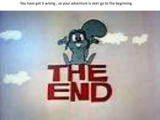 You have got it wrong , so your adventure is over go to the beginning.
 