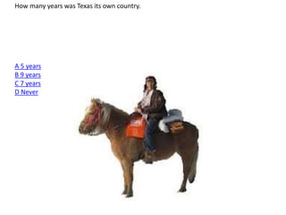 How many years was Texas its own country.
A 5 years
B 9 years
C 7 years
D Never
 