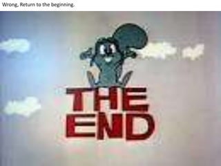 Wrong, Return to the beginning.
 