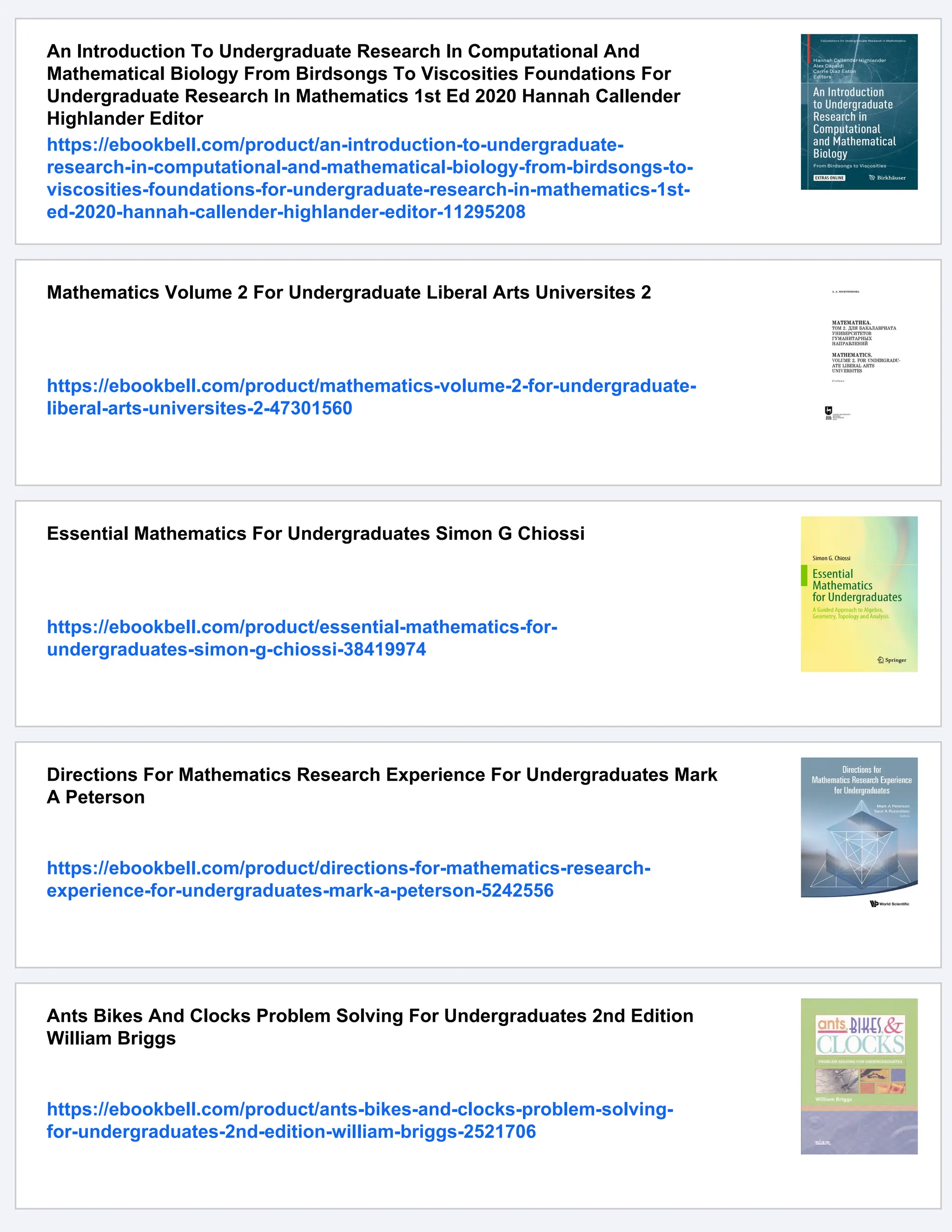 An Introduction To Undergraduate Research In Computational And
Mathematical Biology From Birdsongs To Viscosities Foundations For
Undergraduate Research In Mathematics 1st Ed 2020 Hannah Callender
Highlander Editor
https://ebookbell.com/product/an-introduction-to-undergraduate-
research-in-computational-and-mathematical-biology-from-birdsongs-to-
viscosities-foundations-for-undergraduate-research-in-mathematics-1st-
ed-2020-hannah-callender-highlander-editor-11295208
Mathematics Volume 2 For Undergraduate Liberal Arts Universites 2
https://ebookbell.com/product/mathematics-volume-2-for-undergraduate-
liberal-arts-universites-2-47301560
Essential Mathematics For Undergraduates Simon G Chiossi
https://ebookbell.com/product/essential-mathematics-for-
undergraduates-simon-g-chiossi-38419974
Directions For Mathematics Research Experience For Undergraduates Mark
A Peterson
https://ebookbell.com/product/directions-for-mathematics-research-
experience-for-undergraduates-mark-a-peterson-5242556
Ants Bikes And Clocks Problem Solving For Undergraduates 2nd Edition
William Briggs
https://ebookbell.com/product/ants-bikes-and-clocks-problem-solving-
for-undergraduates-2nd-edition-william-briggs-2521706
 