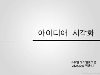 아이디어 시각화


    비주얼 다이얼로그군
     21243063 박은지
 