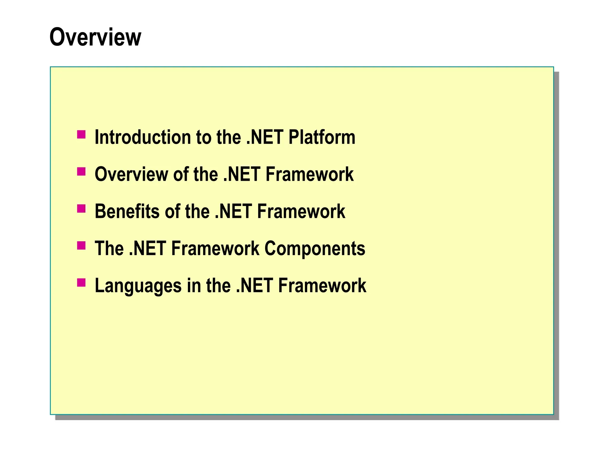 Overview
 Introduction to the .NET Platform
 Overview of the .NET Framework
 Benefits of the .NET Framework
 The .NET Framework Components
 Languages in the .NET Framework
 