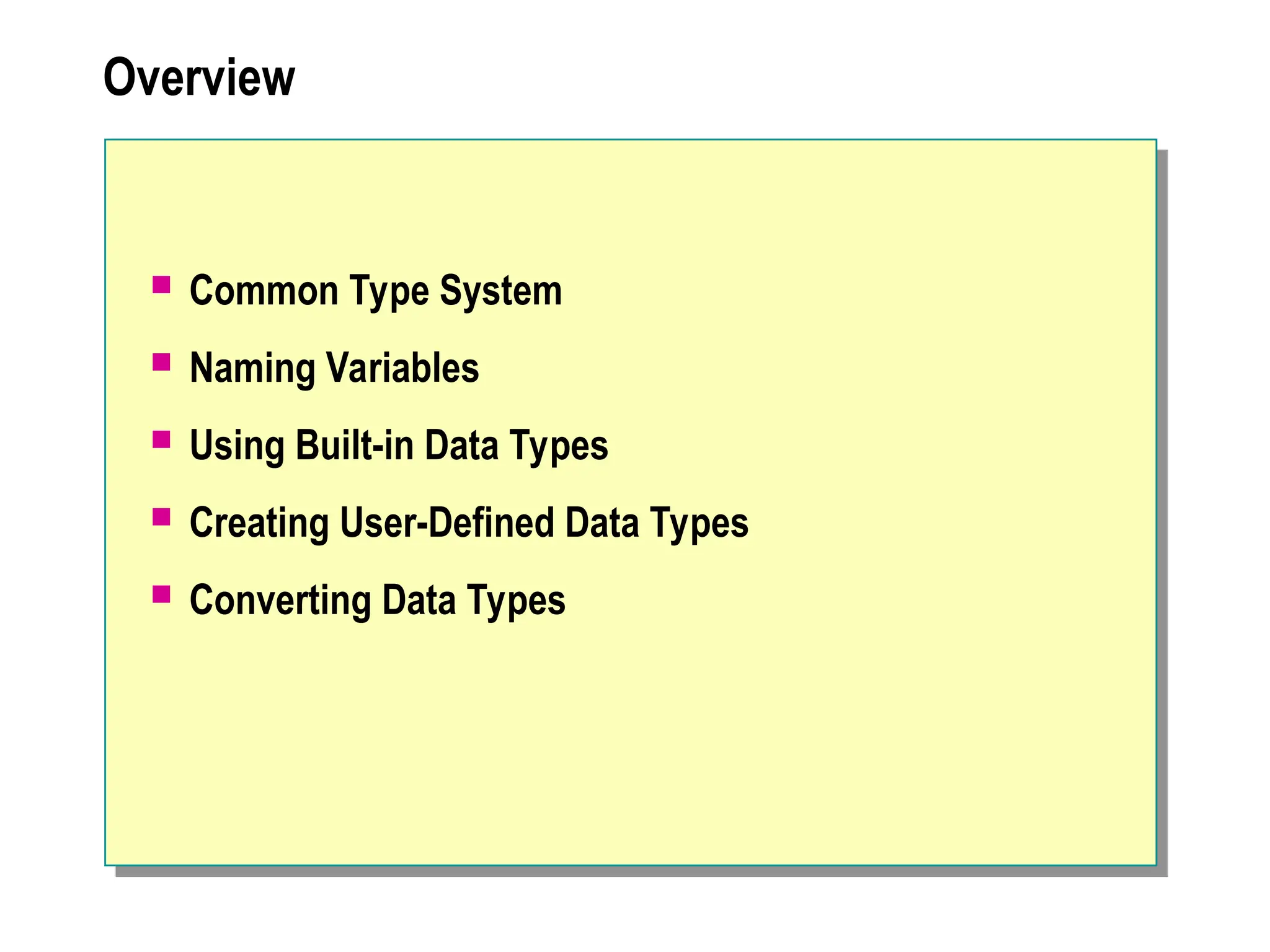 Overview
 Common Type System
 Naming Variables
 Using Built-in Data Types
 Creating User-Defined Data Types
 Converting Data Types
 