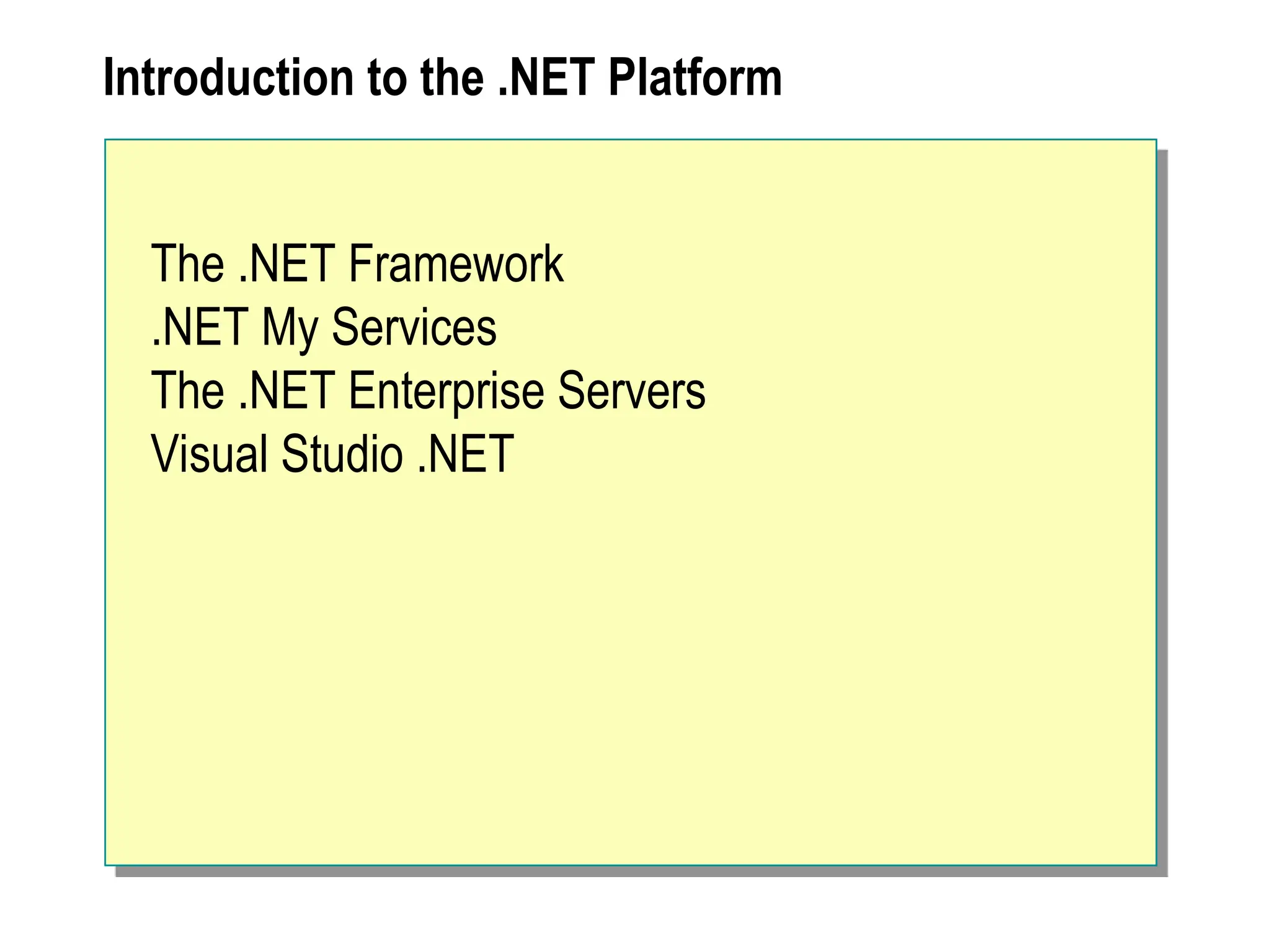 Introduction to the .NET Platform
The .NET Framework
.NET My Services
The .NET Enterprise Servers
Visual Studio .NET
 